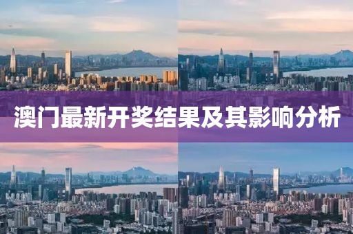澳門最新開(kāi)獎(jiǎng)結(jié)果及其影響分析