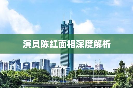 演員陳紅面相深度解析