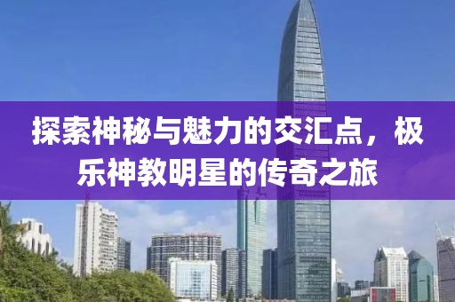 探索神秘與魅力的交匯點，極樂神教明星的傳奇之旅