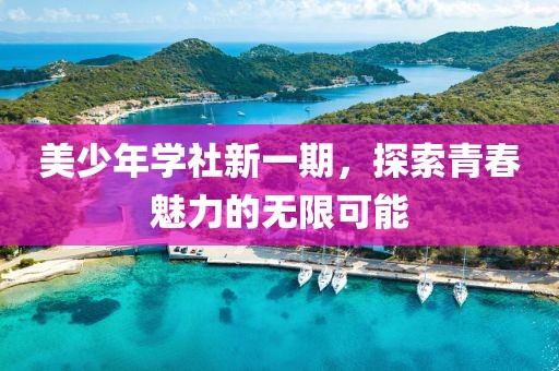 美少年學(xué)社新一期，探索青春魅力的無限可能