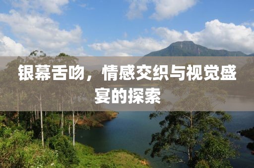 銀幕舌吻，情感交織與視覺盛宴的探索