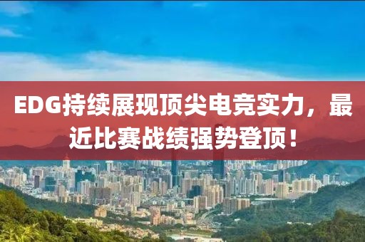 EDG持續(xù)展現(xiàn)頂尖電競(jìng)實(shí)力，最近比賽戰(zhàn)績(jī)強(qiáng)勢(shì)登頂！