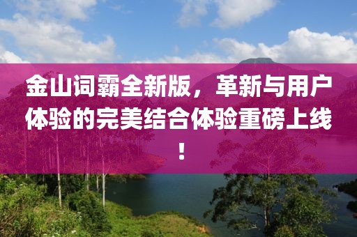 金山詞霸全新版，革新與用戶體驗(yàn)的完美結(jié)合體驗(yàn)重磅上線！