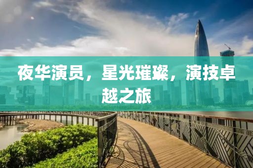 夜華演員，星光璀璨，演技卓越之旅