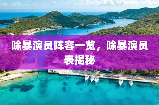 除暴演員陣容一覽，除暴演員表揭秘