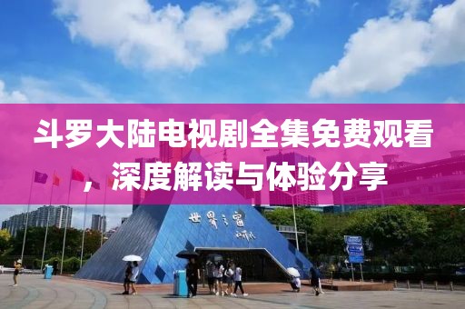 斗羅大陸電視劇全集免費觀看，深度解讀與體驗分享