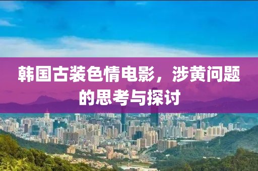 韓國(guó)古裝色情電影，涉黃問題的思考與探討