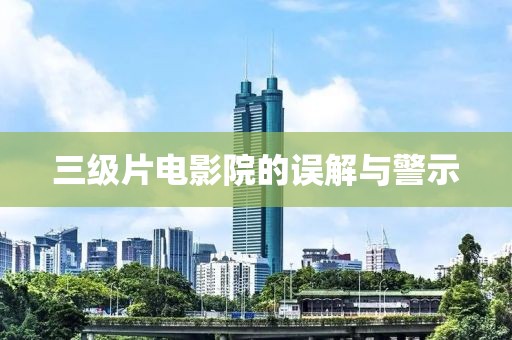 三級片電影院的誤解與警示