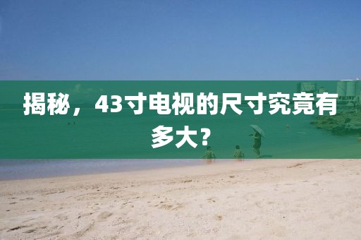 揭秘，43寸電視的尺寸究竟有多大？