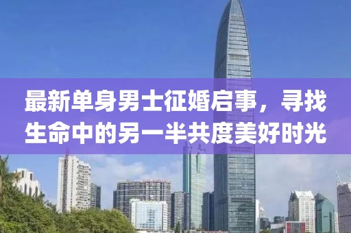 最新單身男士征婚啟事，尋找生命中的另一半共度美好時(shí)光