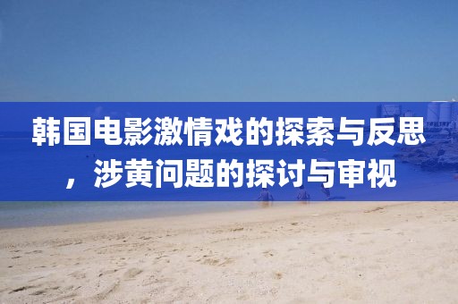 韓國電影激情戲的探索與反思，涉黃問題的探討與審視
