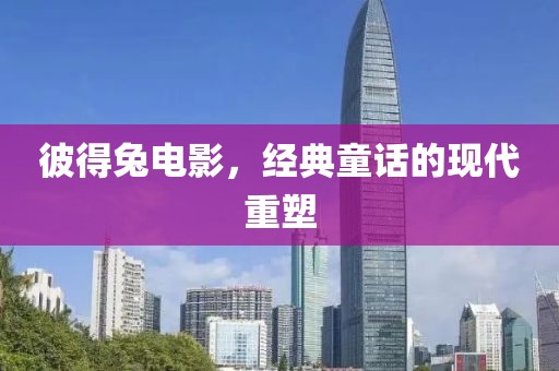彼得兔電影，經(jīng)典童話的現(xiàn)代重塑