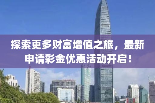 探索更多財富增值之旅，最新申請彩金優(yōu)惠活動開啟！