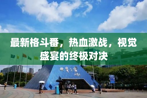 最新格斗番，熱血激戰(zhàn)，視覺盛宴的終極對決