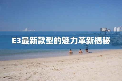 E3最新款型的魅力革新揭秘