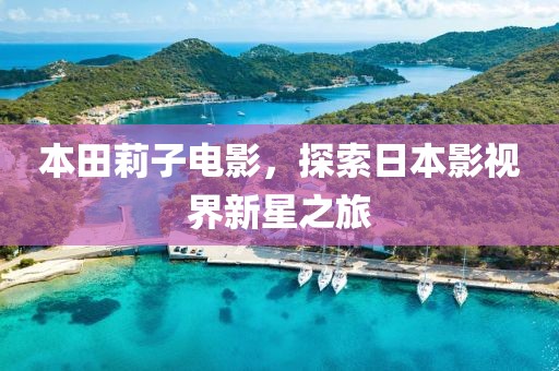 本田莉子電影，探索日本影視界新星之旅