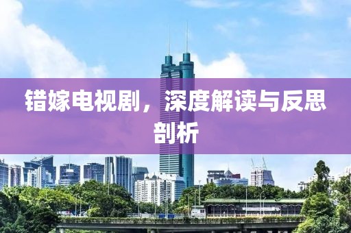錯嫁電視劇，深度解讀與反思剖析