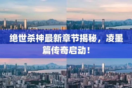絕世殺神最新章節(jié)揭秘，凌墨篇傳奇啟動！