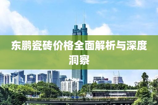 東鵬瓷磚價格全面解析與深度洞察
