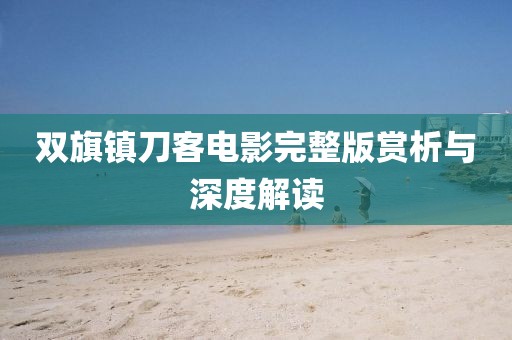雙旗鎮(zhèn)刀客電影完整版賞析與深度解讀