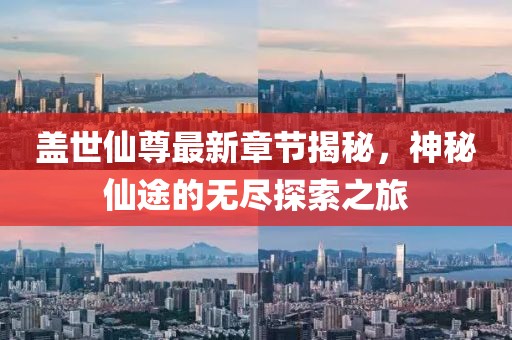 蓋世仙尊最新章節(jié)揭秘，神秘仙途的無(wú)盡探索之旅