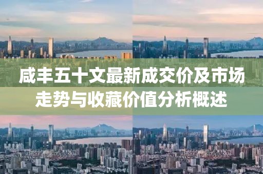 咸豐五十文最新成交價(jià)及市場走勢與收藏價(jià)值分析概述