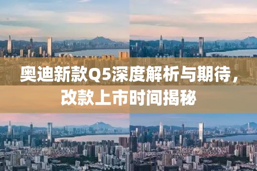 奧迪新款Q5深度解析與期待，改款上市時(shí)間揭秘