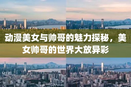 動(dòng)漫美女與帥哥的魅力探秘，美女帥哥的世界大放異彩
