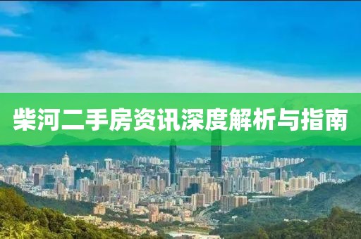 柴河二手房資訊深度解析與指南