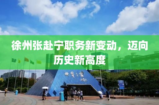 徐州張赴寧職務(wù)新變動(dòng)，邁向歷史新高度