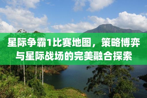 星際爭(zhēng)霸1比賽地圖，策略博弈與星際戰(zhàn)場(chǎng)的完美融合探索