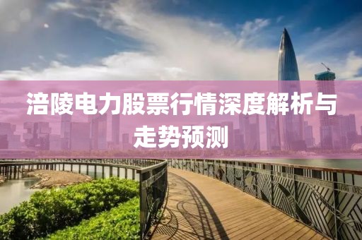 涪陵電力股票行情深度解析與走勢預(yù)測