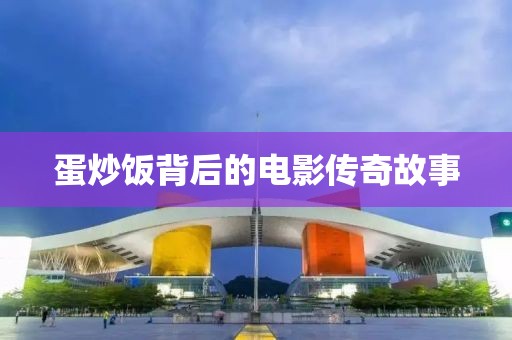 蛋炒飯背后的電影傳奇故事