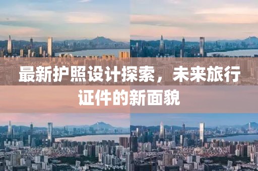 最新護(hù)照設(shè)計(jì)探索，未來(lái)旅行證件的新面貌