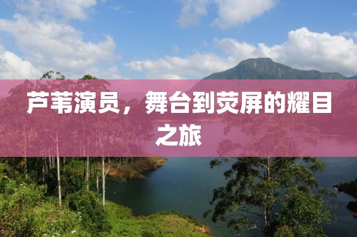 蘆葦演員，舞臺到熒屏的耀目之旅
