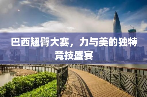 巴西翹臀大賽，力與美的獨特競技盛宴