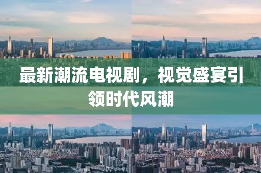 最新潮流電視劇，視覺盛宴引領時代風潮