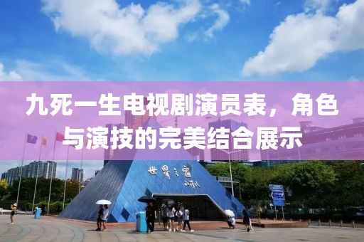 九死一生電視劇演員表，角色與演技的完美結(jié)合展示