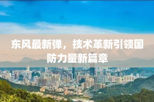 東風(fēng)最新彈，技術(shù)革新引領(lǐng)國防力量新篇章
