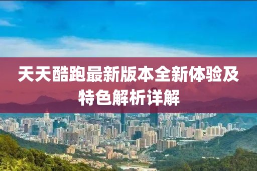 天天酷跑最新版本全新體驗及特色解析詳解