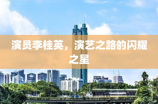 演員李桂英，演藝之路的閃耀之星