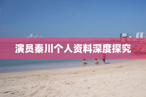 演員秦川個(gè)人資料深度探究