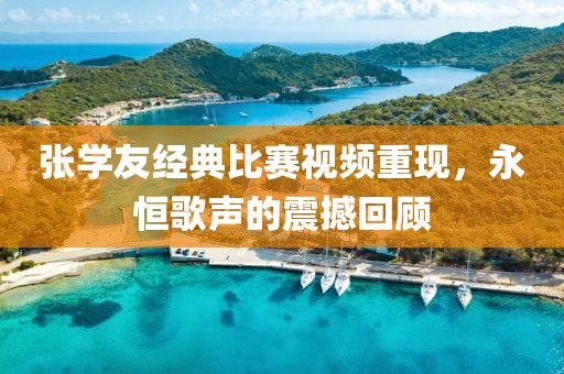 張學(xué)友經(jīng)典比賽視頻重現(xiàn)，永恒歌聲的震撼回顧