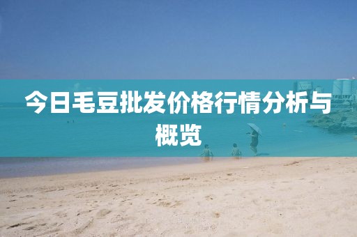 今日毛豆批發(fā)價格行情分析與概覽