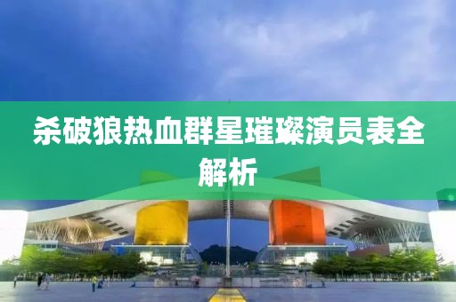 殺破狼熱血群星璀璨演員表全解析