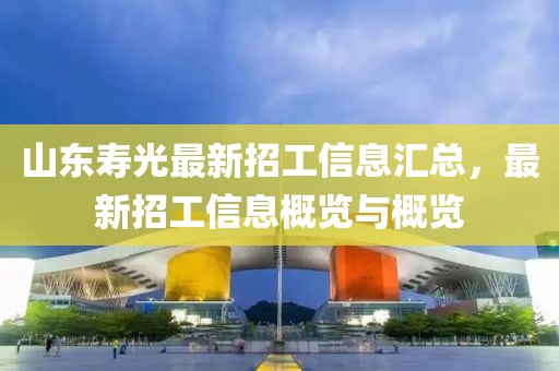 山東壽光最新招工信息匯總，最新招工信息概覽與概覽