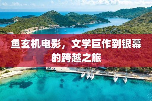 魚(yú)玄機(jī)電影，文學(xué)巨作到銀幕的跨越之旅
