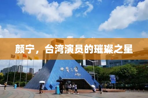 顏寧，臺灣演員的璀璨之星