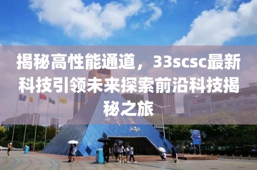 揭秘高性能通道，33scsc最新科技引領(lǐng)未來探索前沿科技揭秘之旅