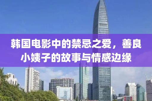 韓國電影中的禁忌之愛，善良小姨子的故事與情感邊緣